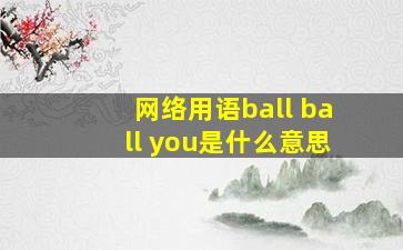 网络用语ball ball you是什么意思